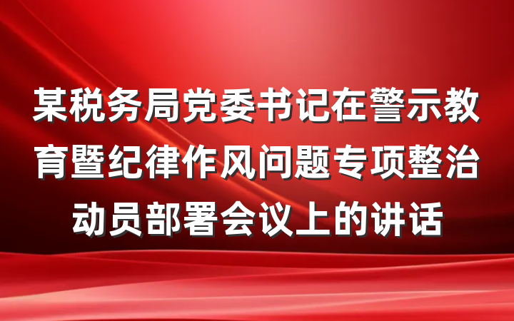 某税务局党委书记在警示教育暨纪律作风问题专项整治动员部署会议上的讲话