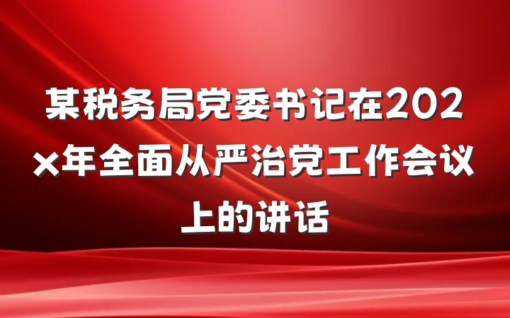 某税务局党委书记在202x年全面从严治党工作会议上的讲话