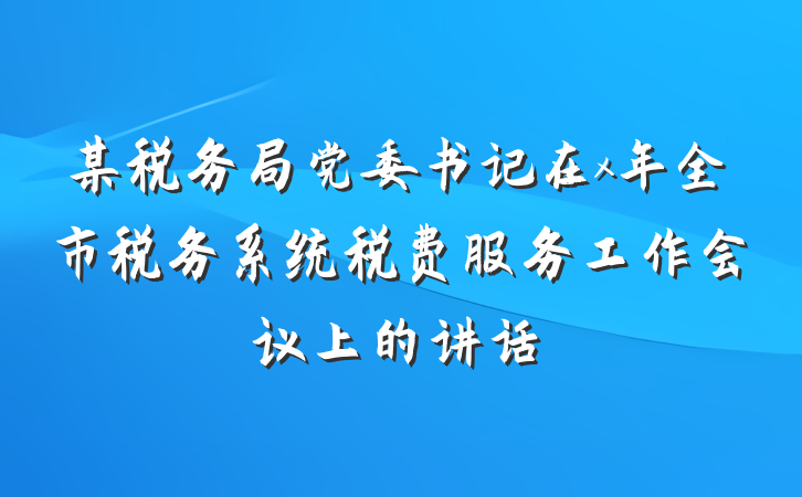 某税务局党委书记在x年全市税务系统税费服务工作会议上的讲话
