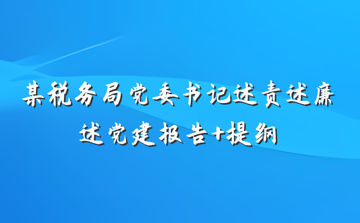 某税务局党委书记述责述廉述党建报告 提纲