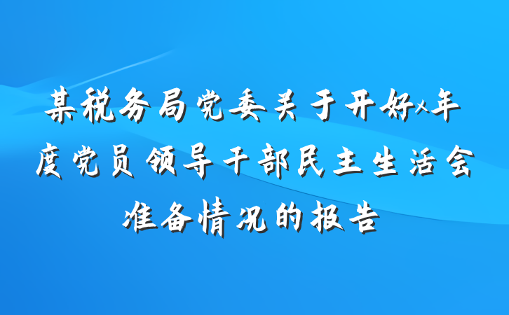 某税务局党委关于开好x年度党员领导干部民主生活会准备情况的报告