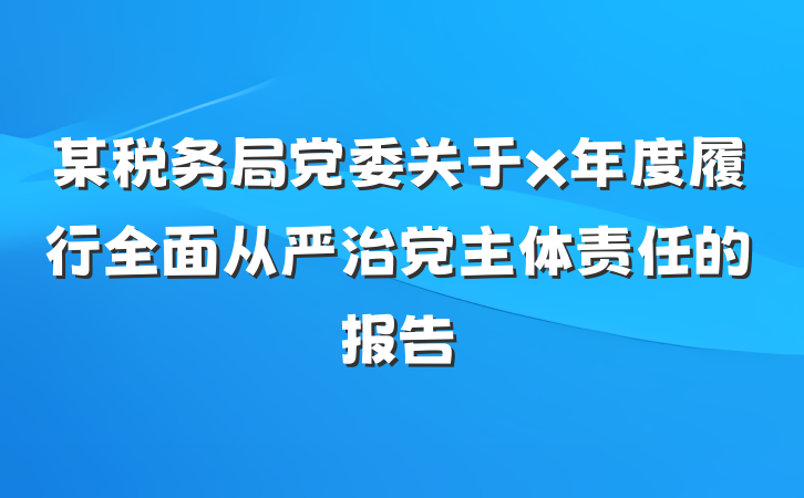 某税务局党委关于x年度履行全面从严治党主体责任的报告