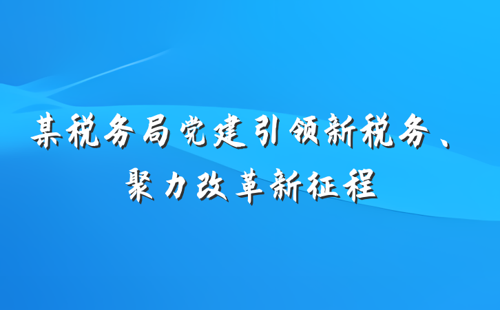 某税务局党建引领新税务、聚力改革新征程
