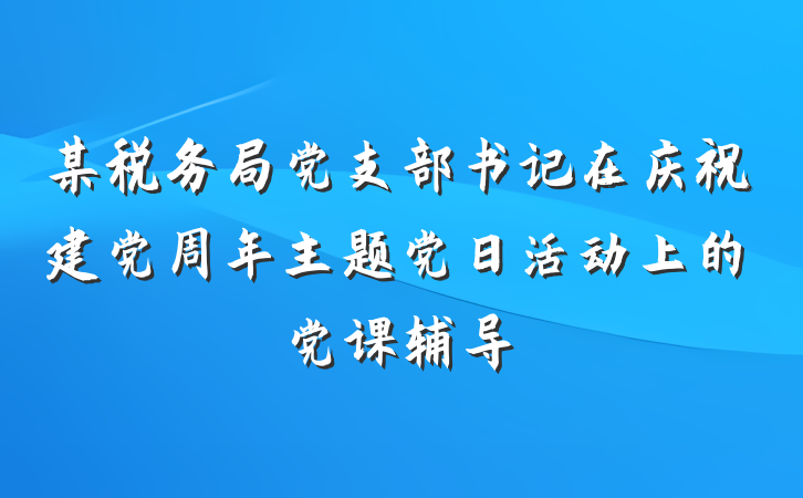 某税务局党支部书记在庆祝建党周年主题党日活动上的党课辅导