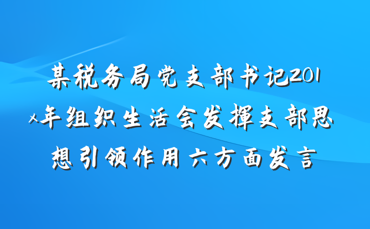 某税务局党支部书记201x年组织生活会发挥支部思想引领作用六方面发言