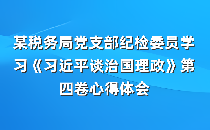 某税务局党支部纪检委员学习《习近平谈治国理政》第四卷心得体会