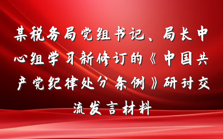 某税务局党组书记、局长中心组学习新修订的《中国共产党纪律处分条例》研讨交流发言材料