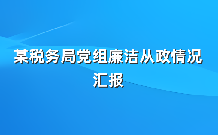 某税务局党组廉洁从政情况汇报