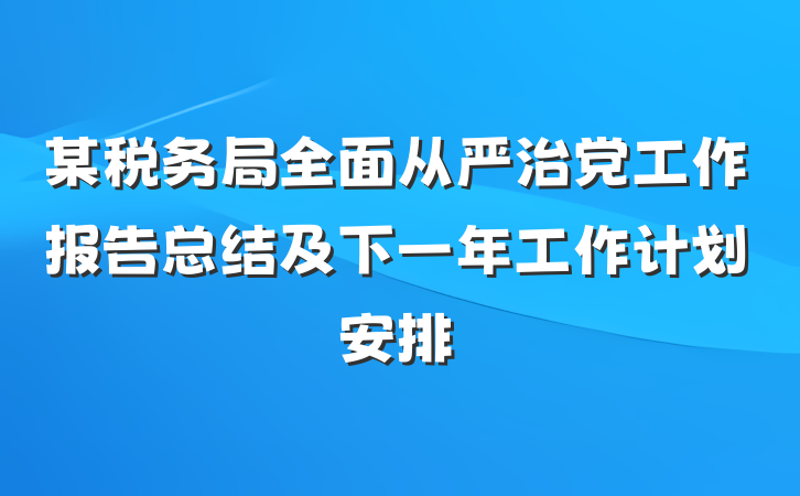 某税务局全面从严治党工作报告总结及下一年工作计划安排