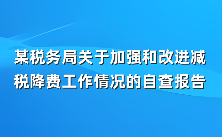 某税务局关于加强和改进减税降费工作情况的自查报告