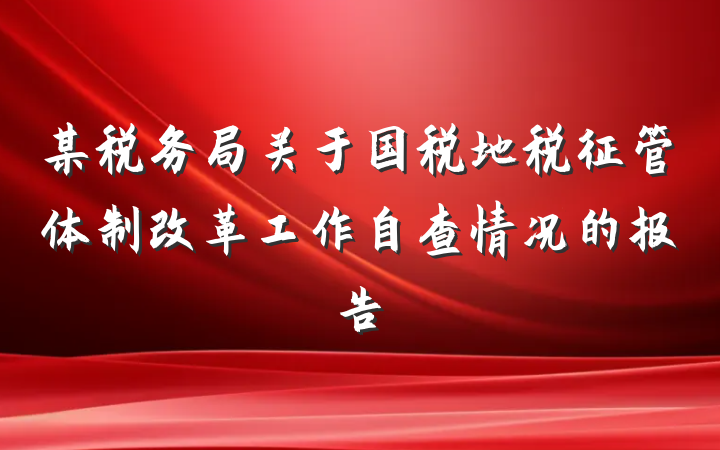 某税务局关于国税地税征管体制改革工作自查情况的报告