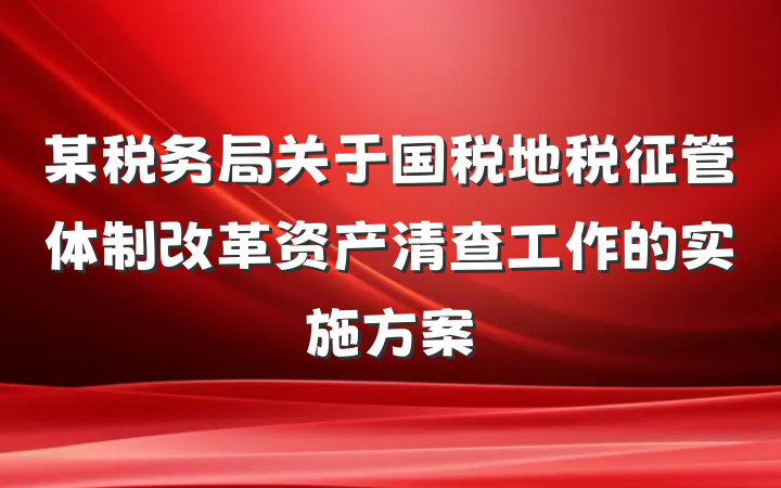 某税务局关于国税地税征管体制改革资产清查工作的实施方案