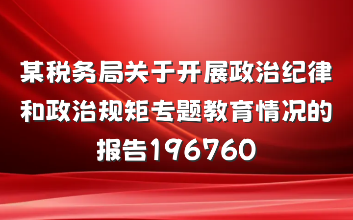 某税务局关于开展政治纪律和政治规矩专题教育情况的报告196760