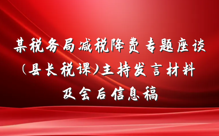 某税务局减税降费专题座谈(县长税课)主持发言材料及会后信息稿