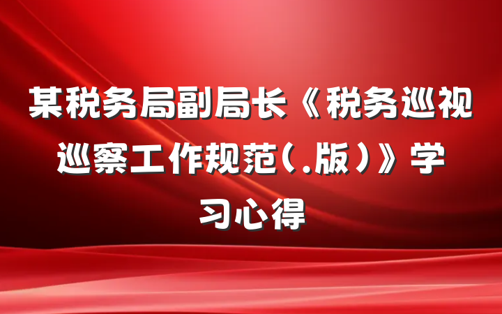 某税务局副局长《税务巡视巡察工作规范（.版）》学习心得