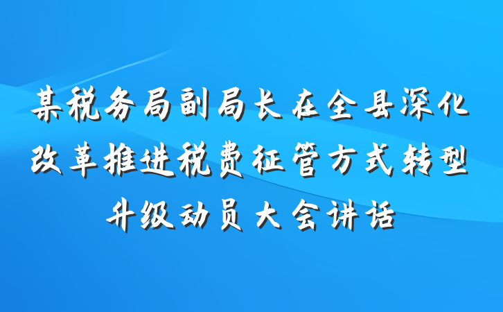 某税务局副局长在全县深化改革推进税费征管方式转型升级动员大会讲话