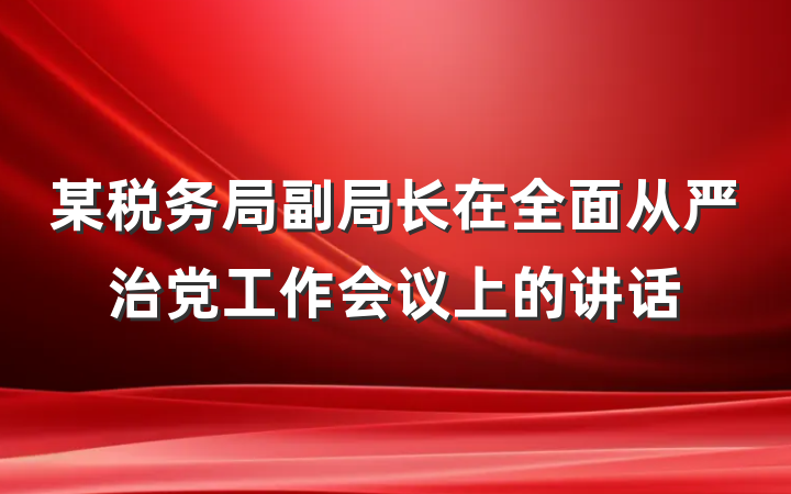 某税务局副局长在全面从严治党工作会议上的讲话