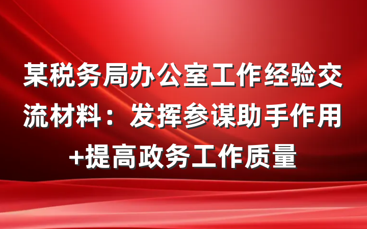 某税务局办公室工作经验交流材料：发挥参谋助手作用 提高政务工作质量
