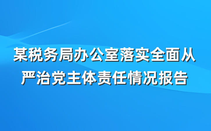 某税务局办公室落实全面从严治党主体责任情况报告