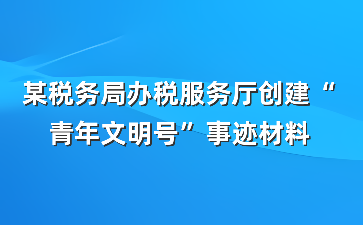 某税务局办税服务厅创建“青年文明号”事迹材料