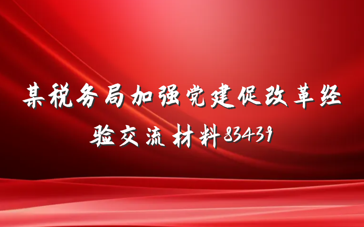 某税务局加强党建促改革经验交流材料83439