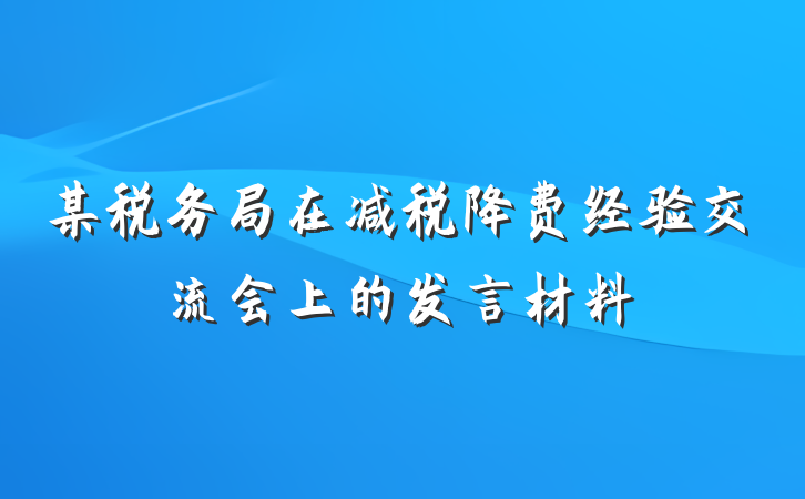 某税务局在减税降费经验交流会上的发言材料