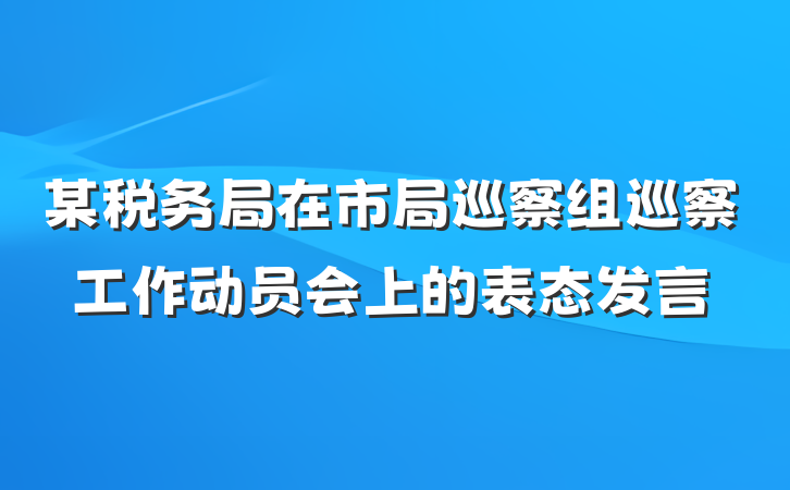 某税务局在市局巡察组巡察工作动员会上的表态发言