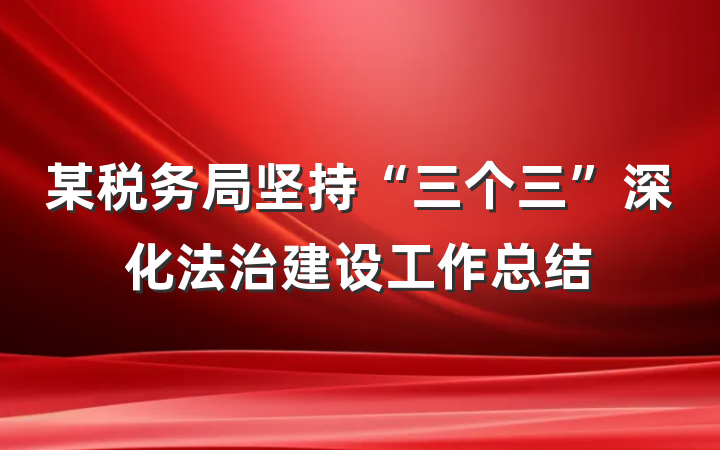 某税务局坚持“三个三”深化法治建设工作总结