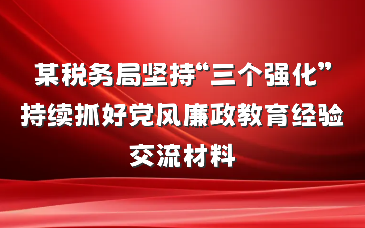 某税务局坚持“三个强化”持续抓好党风廉政教育经验交流材料