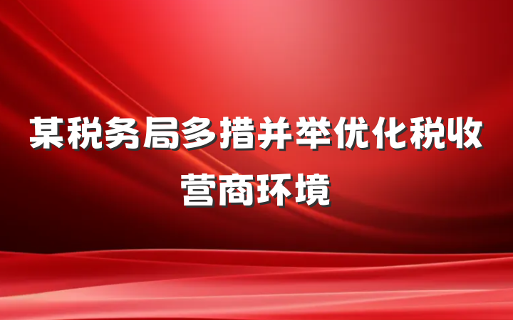 某税务局多措并举优化税收营商环境
