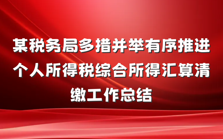 某税务局多措并举有序推进个人所得税综合所得汇算清缴工作总结
