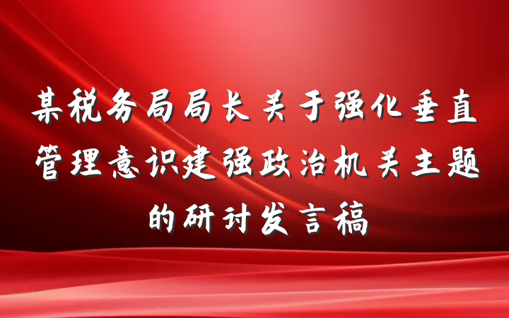 某税务局局长关于强化垂直管理意识建强政治机关主题的研讨发言稿