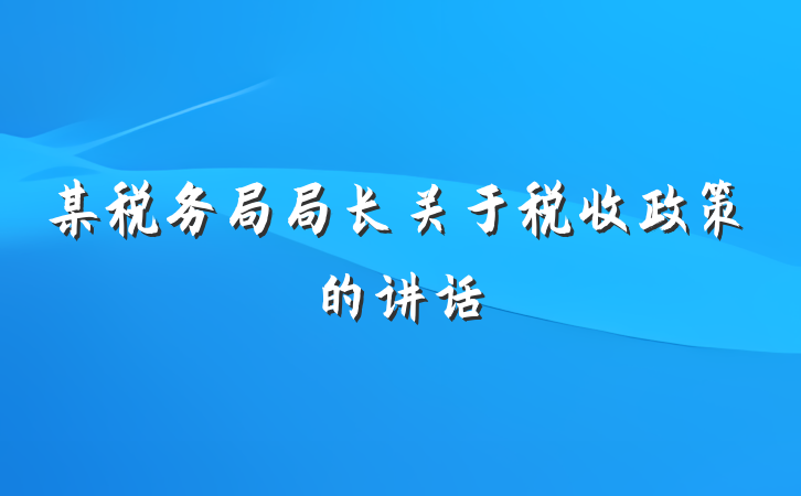 某税务局局长关于税收政策的讲话