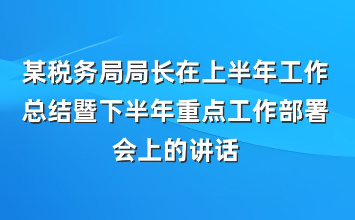 某税务局局长在上半年工作总结暨下半年重点工作部署会上的讲话