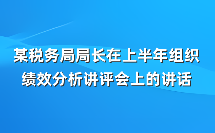 某税务局局长在上半年组织绩效分析讲评会上的讲话