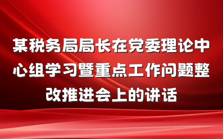某税务局局长在党委理论中心组学习暨重点工作问题整改推进会上的讲话