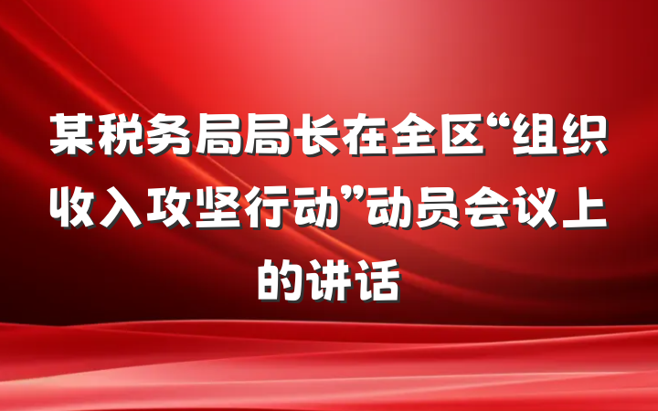 某税务局局长在全区“组织收入攻坚行动”动员会议上的讲话