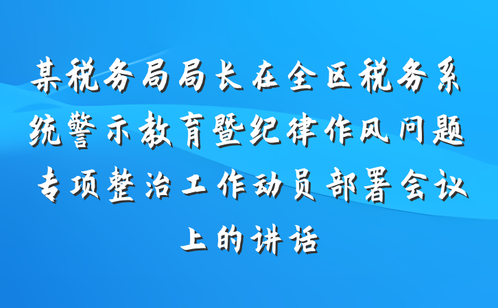 某税务局局长在全区税务系统警示教育暨纪律作风问题专项整治工作动员部署会议上的讲话