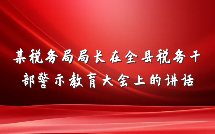某税务局局长在全县税务干部警示教育大会上的讲话