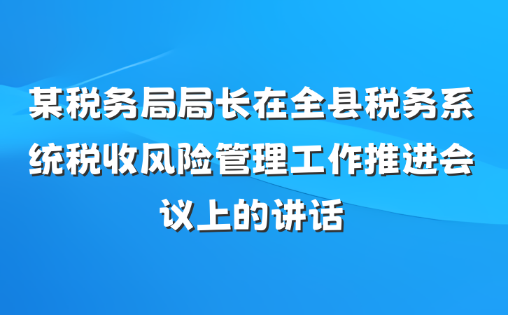 某税务局局长在全县税务系统税收风险管理工作推进会议上的讲话