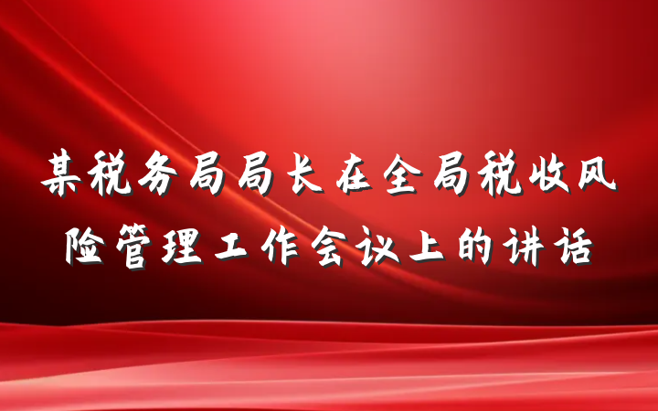 某税务局局长在全局税收风险管理工作会议上的讲话