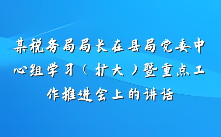 某税务局局长在县局党委中心组学习（扩大）暨重点工作推进会上的讲话