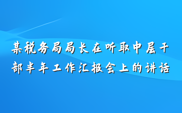 某税务局局长在听取中层干部半年工作汇报会上的讲话