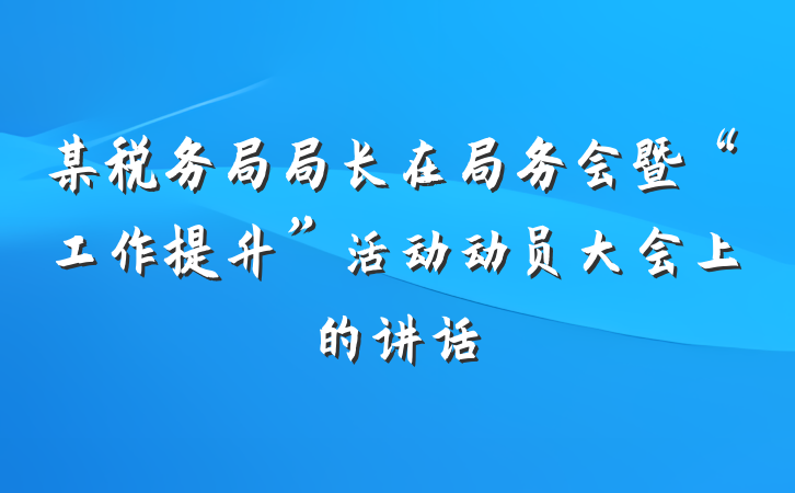 某税务局局长在局务会暨“工作提升”活动动员大会上的讲话