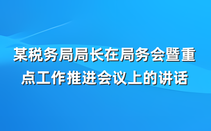 某税务局局长在局务会暨重点工作推进会议上的讲话
