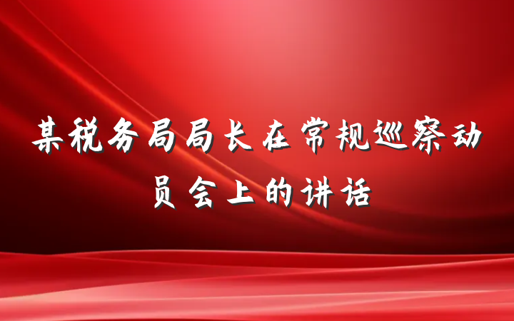 某税务局局长在常规巡察动员会上的讲话