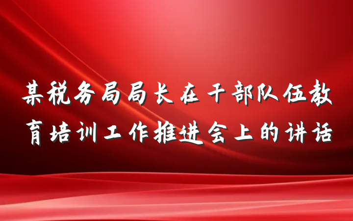 某税务局局长在干部队伍教育培训工作推进会上的讲话