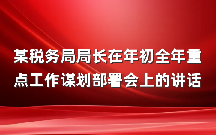 某税务局局长在年初全年重点工作谋划部署会上的讲话