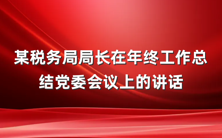 某税务局局长在年终工作总结党委会议上的讲话