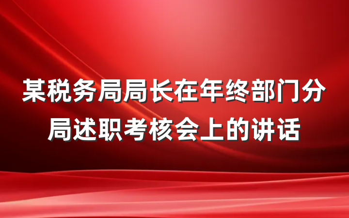 某税务局局长在年终部门分局述职考核会上的讲话